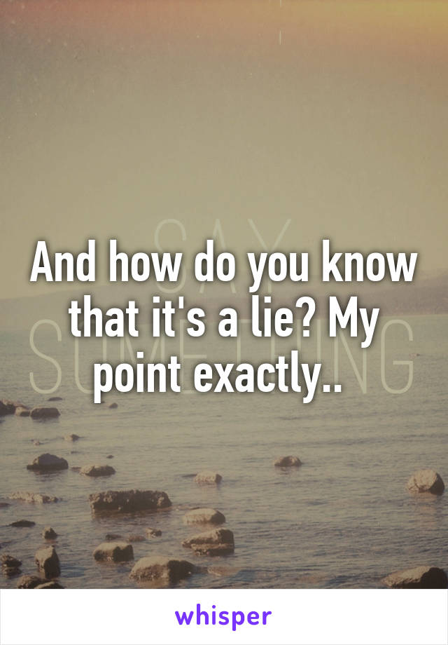 And how do you know that it's a lie? My point exactly.. 