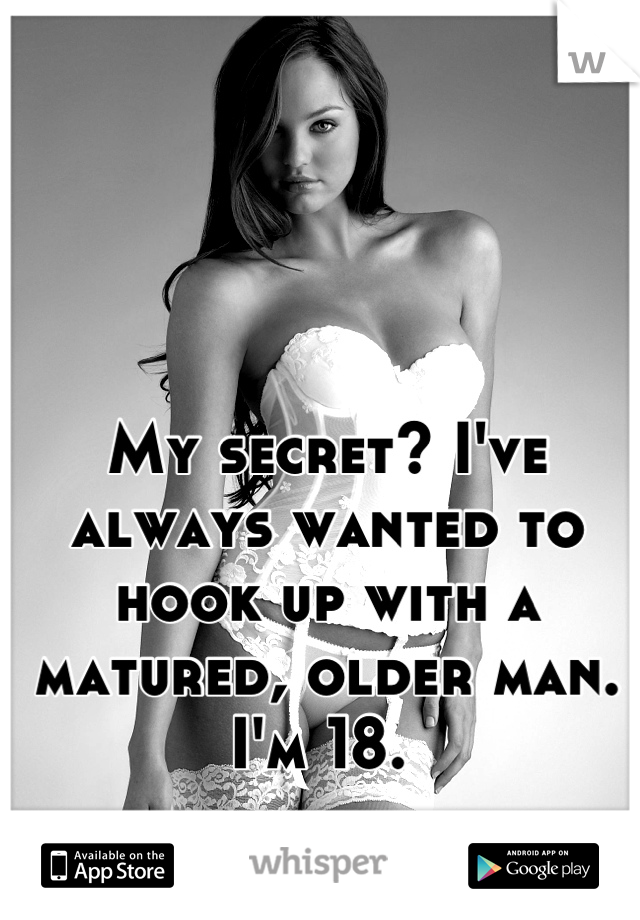 My secret? I've always wanted to hook up with a matured, older man. I'm 18. 