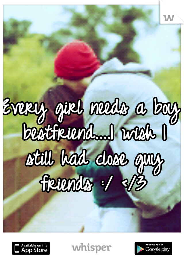 Every girl needs a boy bestfriend....I wish I still had close guy friends :/ </3