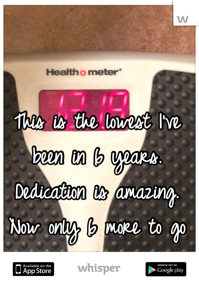 This is the lowest I've been in 6 years. Dedication is amazing. Now only 6 more to go :)