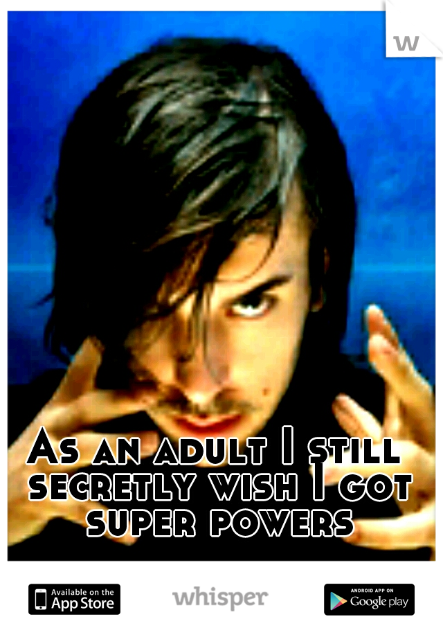 As an adult I still secretly wish I got super powers