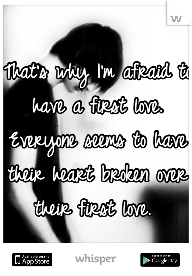 That's why I'm afraid to have a first love. Everyone seems to have their heart broken over their first love. 