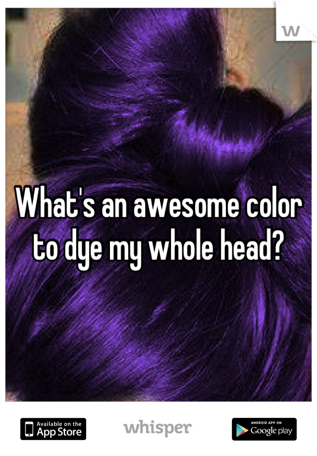 What's an awesome color to dye my whole head?