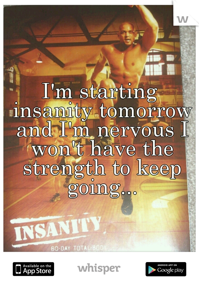 I'm starting insanity tomorrow and I'm nervous I won't have the strength to keep going...
