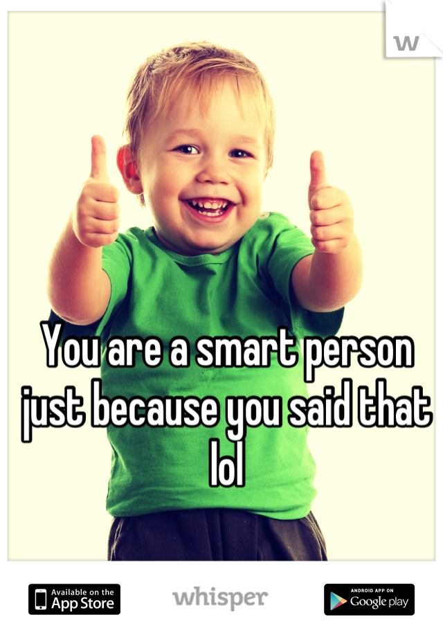 You are a smart person just because you said that lol