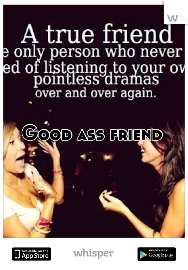 Good ass friend 