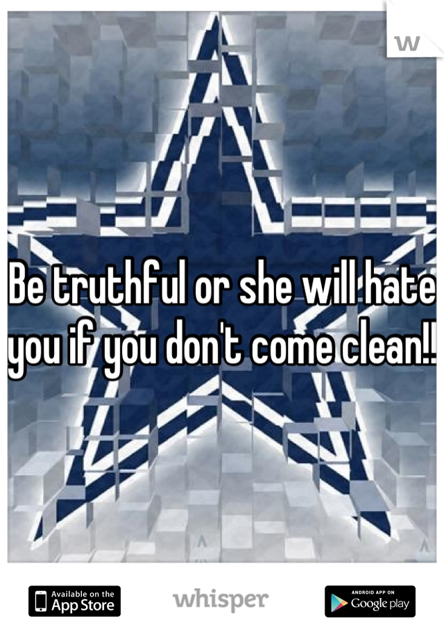 Be truthful or she will hate you if you don't come clean!!