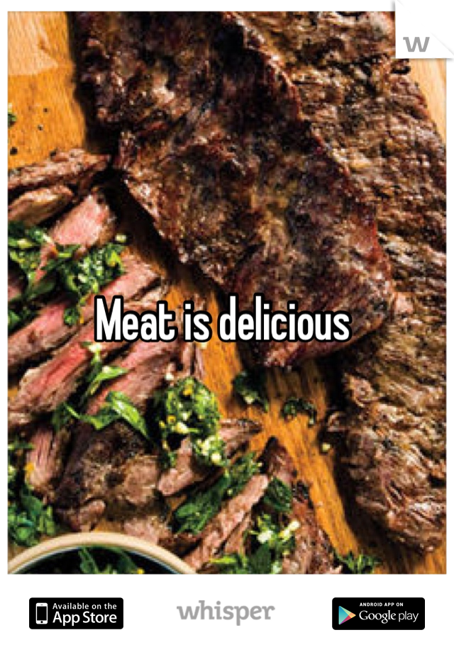 Meat is delicious 
