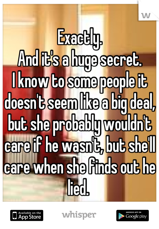 Exactly. 
And it's a huge secret. 
I know to some people it doesn't seem like a big deal, but she probably wouldn't care if he wasn't, but she'll care when she finds out he lied. 