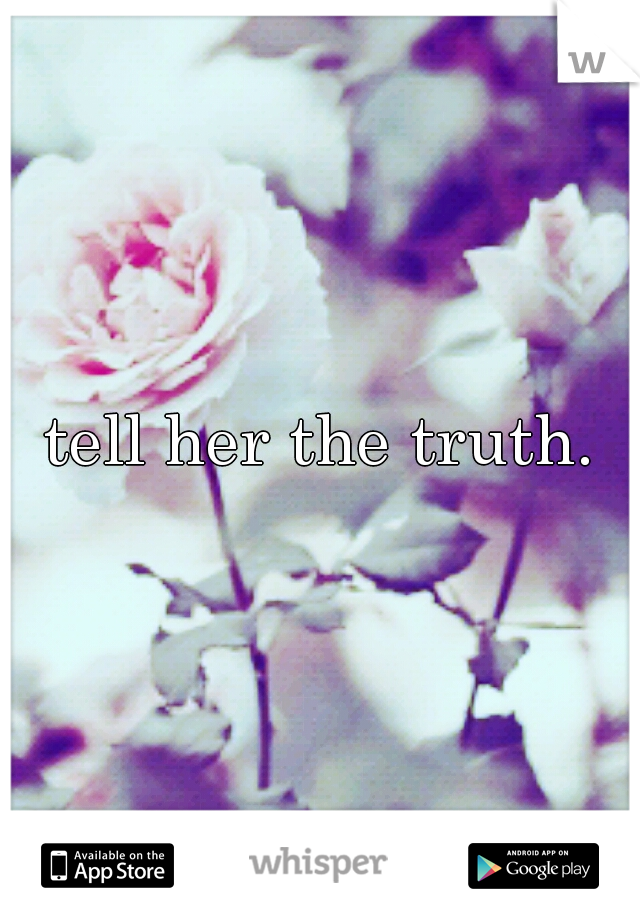 tell her the truth.