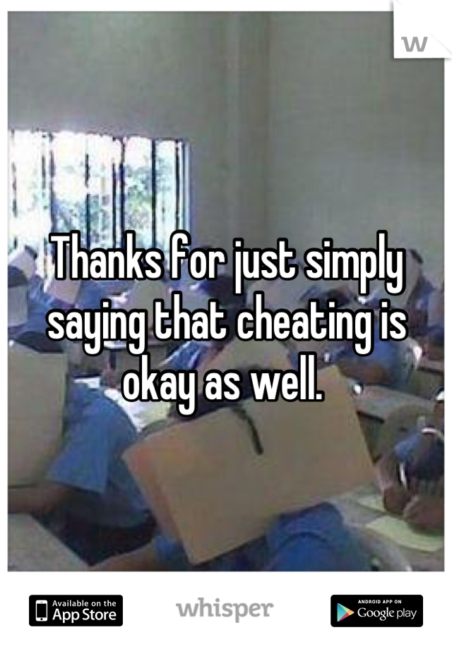 Thanks for just simply saying that cheating is okay as well. 