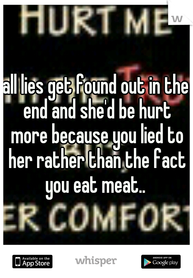 all lies get found out in the end and she'd be hurt more because you lied to her rather than the fact you eat meat.. 