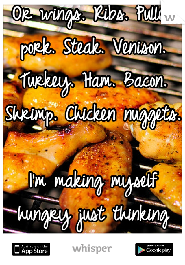 Or wings. Ribs. Pulled pork. Steak. Venison. Turkey. Ham. Bacon. Shrimp. Chicken nuggets. 

I'm making myself hungry just thinking about it. 