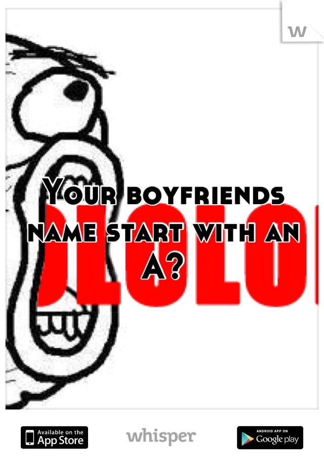 Your boyfriends name start with an A?