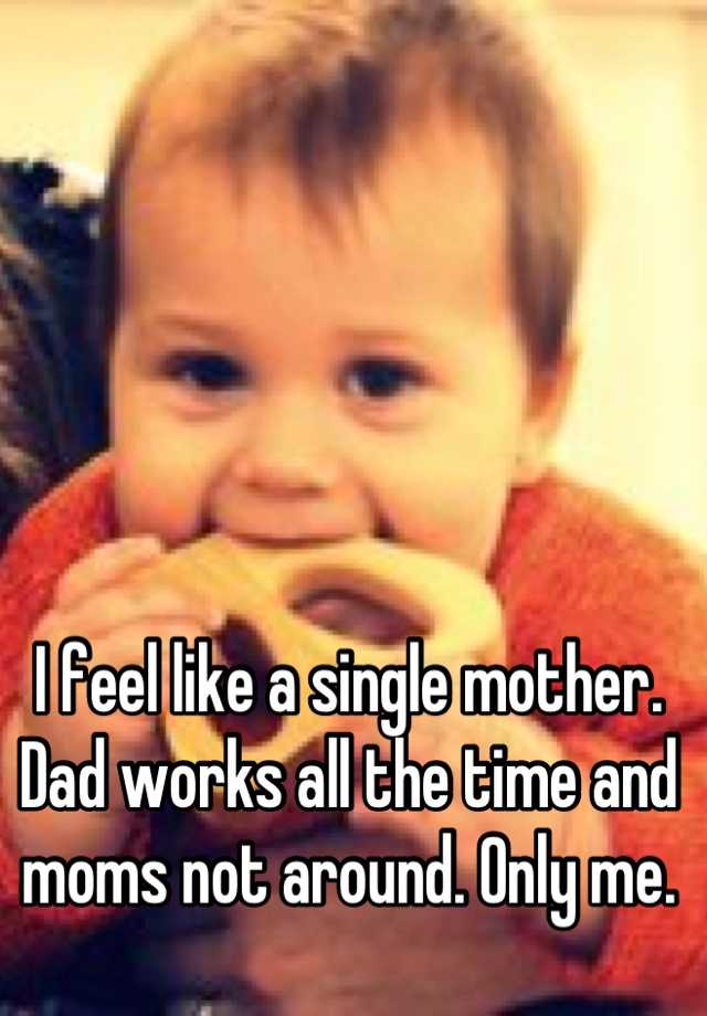 i-feel-like-a-single-mother-dad-works-all-the-time-and-moms-not-around