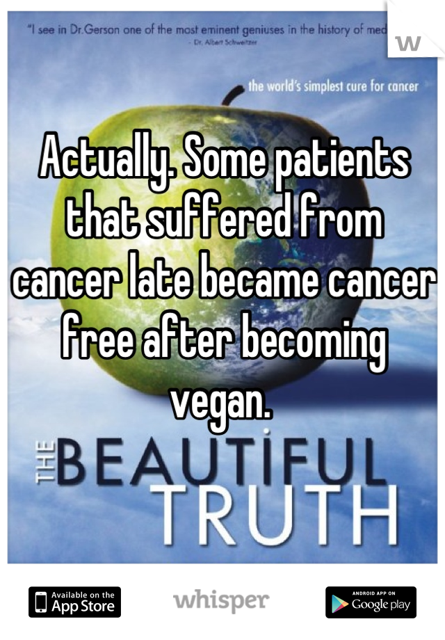 Actually. Some patients that suffered from cancer late became cancer free after becoming vegan. 