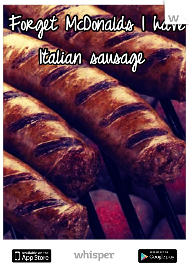 Forget McDonalds I have Italian sausage 