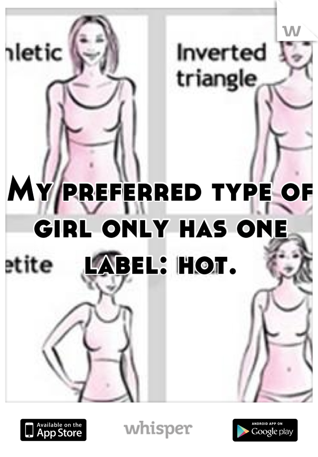 My preferred type of girl only has one label: hot.