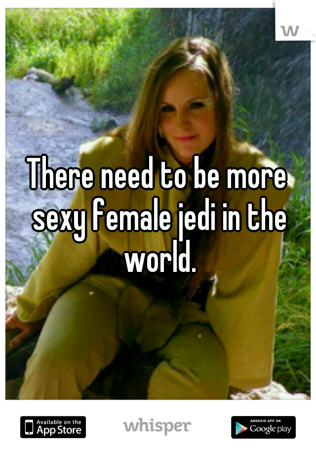 There need to be more sexy female jedi in the world.