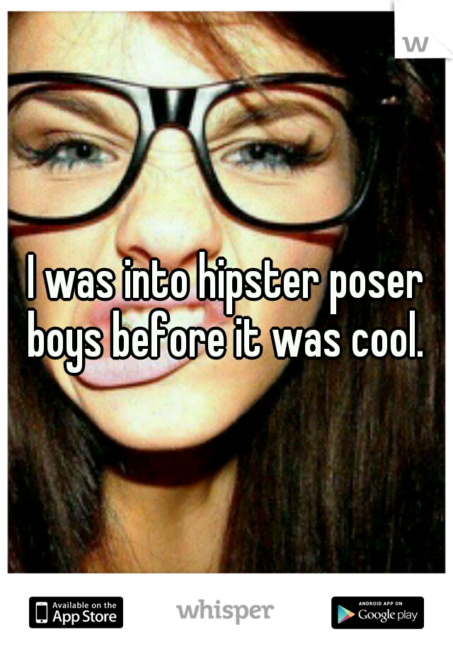 I was into hipster poser boys before it was cool. 