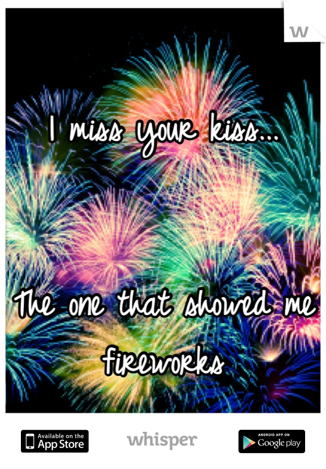 I miss your kiss...


The one that showed me fireworks