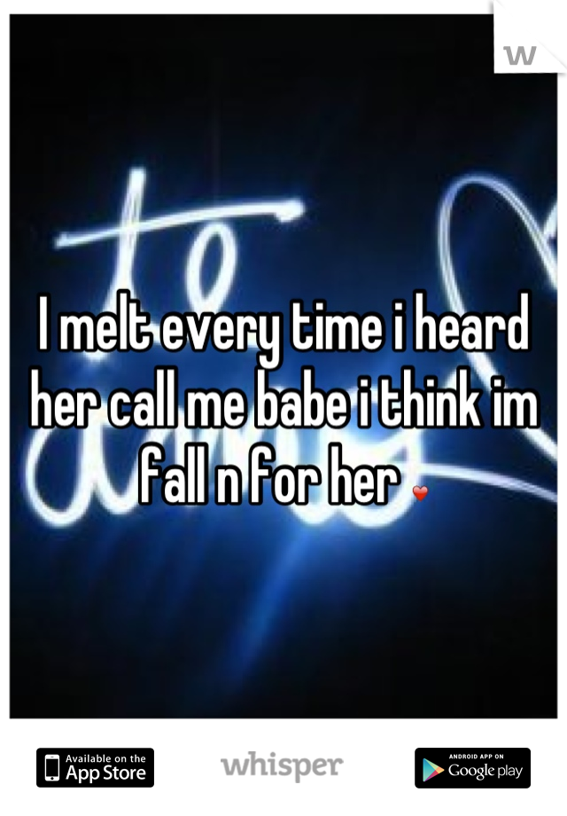 I melt every time i heard her call me babe i think im fall n for her ❤