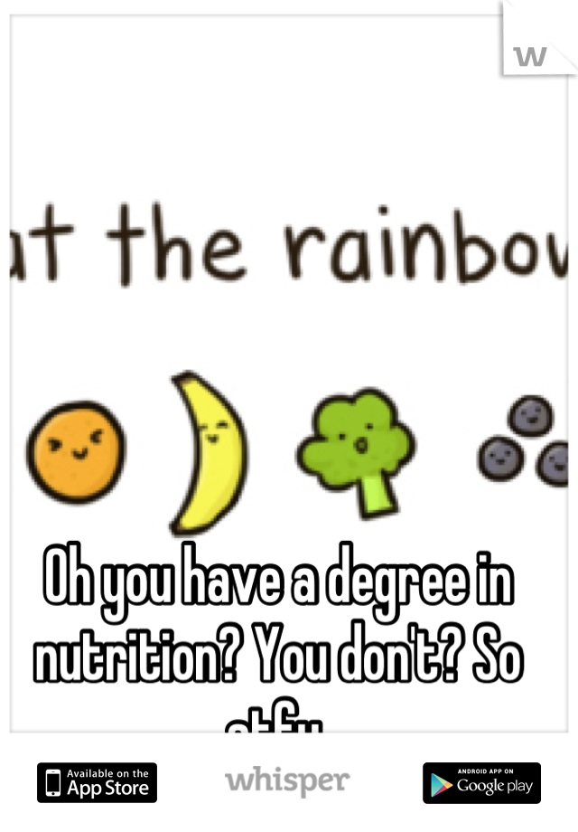 Oh you have a degree in nutrition? You don't? So stfu.