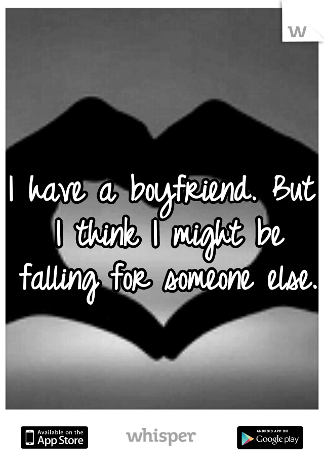 I have a boyfriend. But I think I might be falling for someone else. 