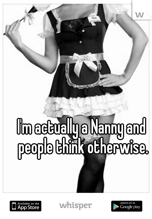 I'm actually a Nanny and people think otherwise.