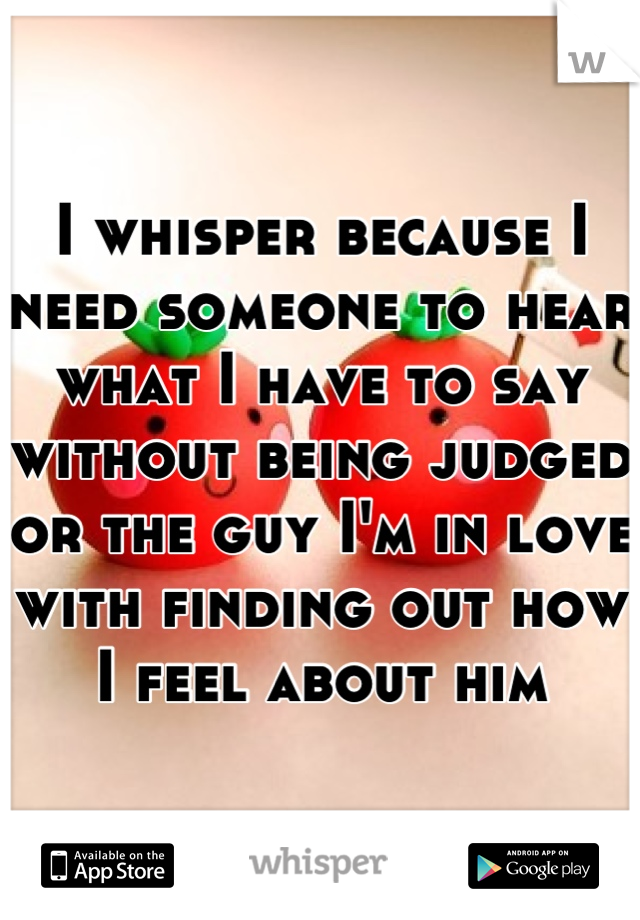 I whisper because I need someone to hear what I have to say without being judged or the guy I'm in love with finding out how I feel about him