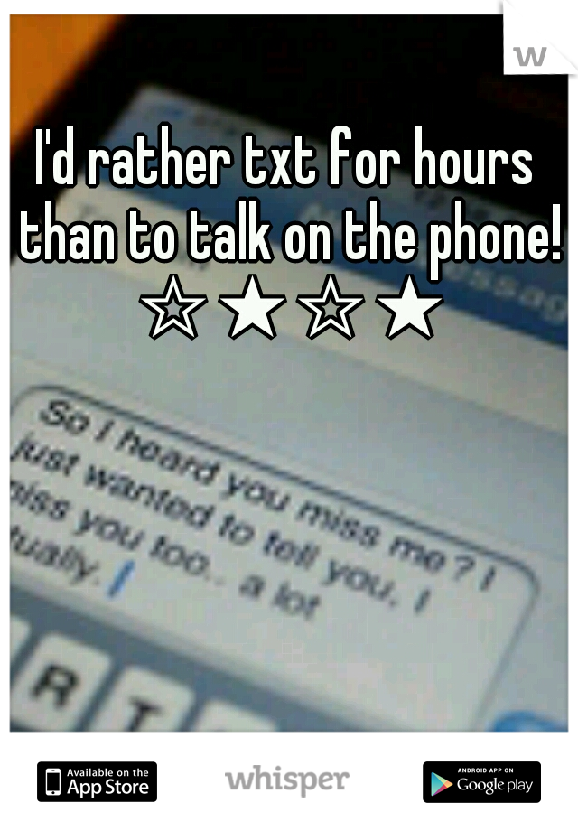 I'd rather txt for hours than to talk on the phone! ☆★☆★