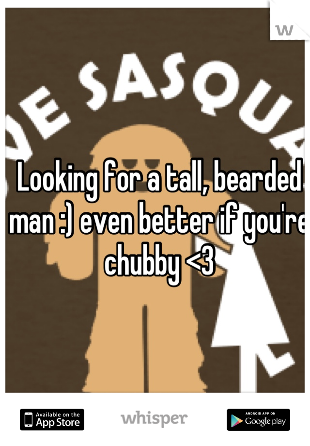 Looking for a tall, bearded man :) even better if you're chubby <3