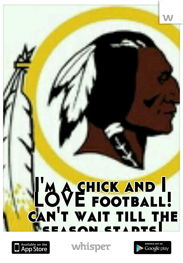 I'm a chick and I LOVE football! can't wait till the season starts! HTTR!!! RGIII!!!!