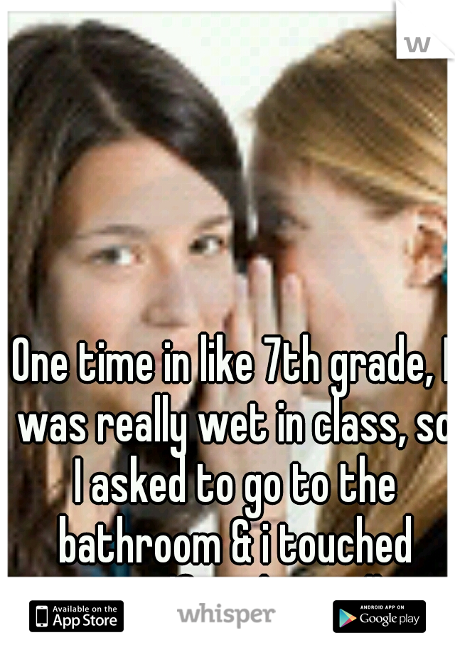 One time in like 7th grade, I was really wet in class, so I asked to go to the bathroom & i touched myself in the stall.