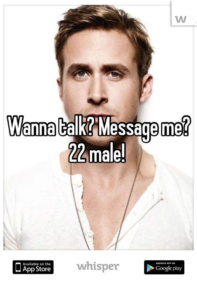 Wanna talk? Message me? 22 male! 