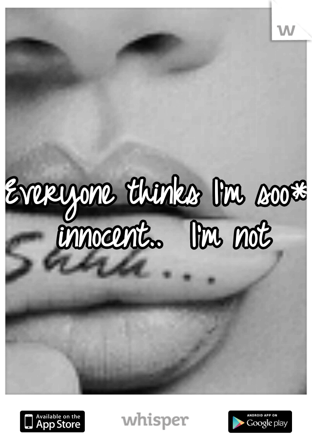 Everyone thinks I'm soo* innocent..

I'm not