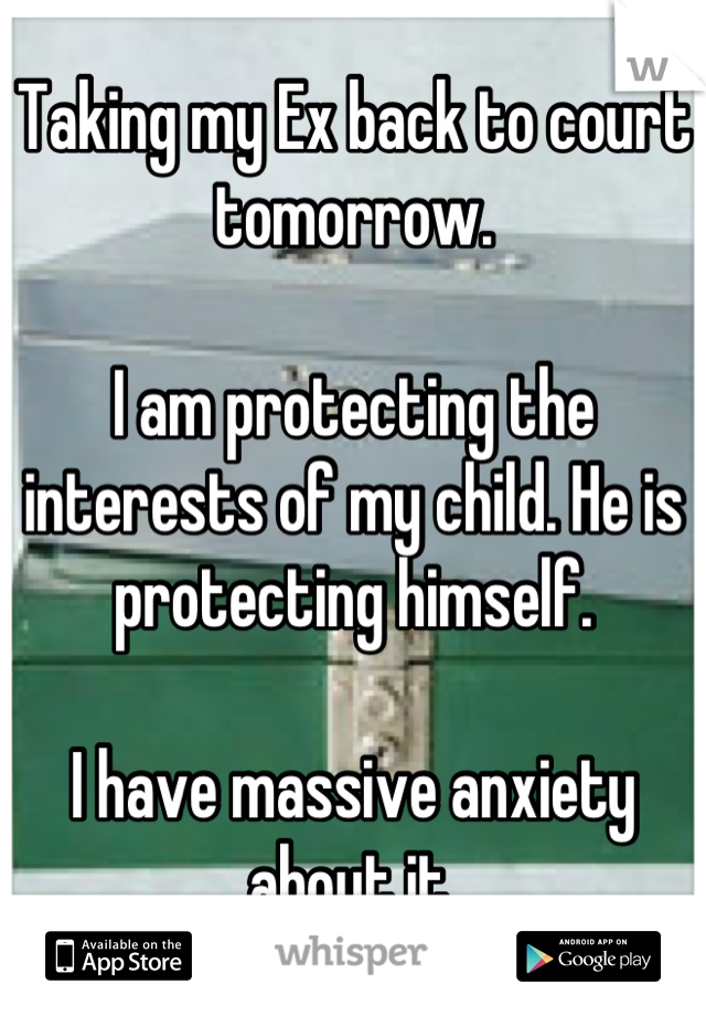 Taking my Ex back to court tomorrow.

I am protecting the interests of my child. He is protecting himself.

I have massive anxiety about it.