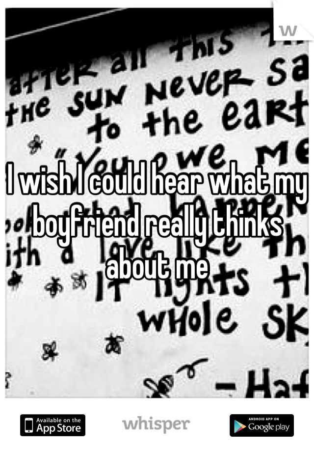 I wish I could hear what my boyfriend really thinks about me