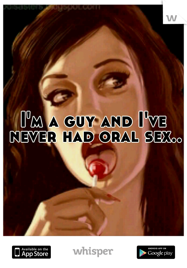 I'm a guy and I've never had oral sex..