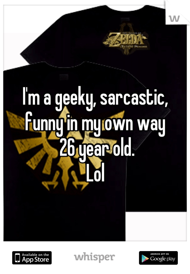 I'm a geeky, sarcastic, funny in my own way
 26 year old. 
Lol