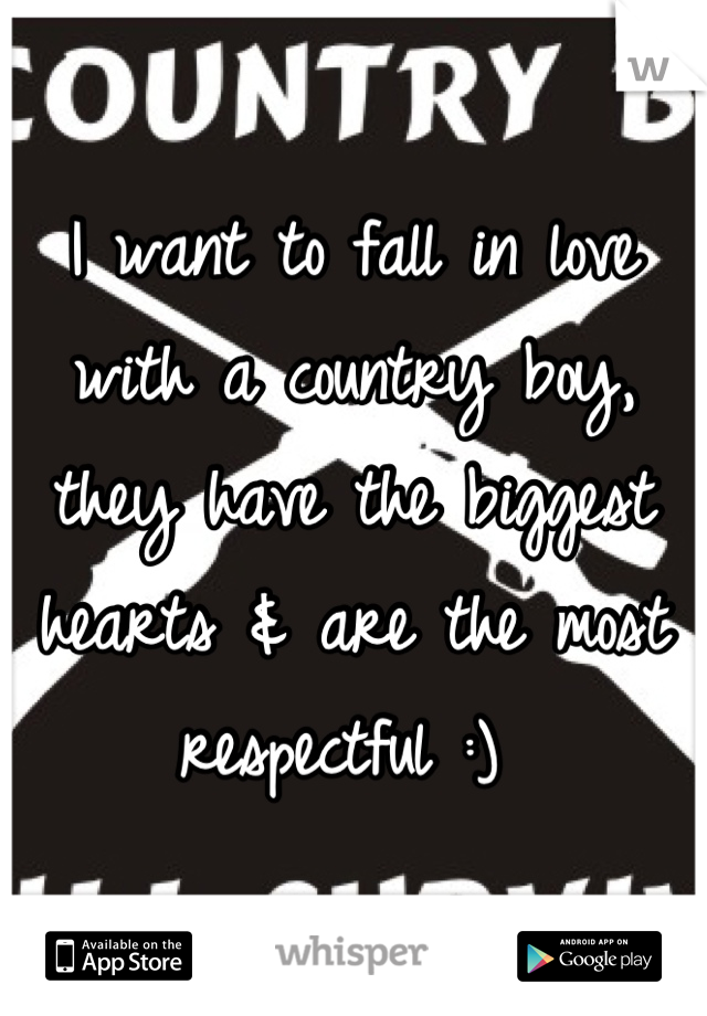 I want to fall in love with a country boy, they have the biggest hearts & are the most respectful :) 