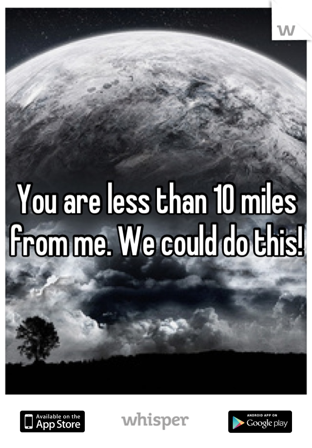 You are less than 10 miles from me. We could do this!