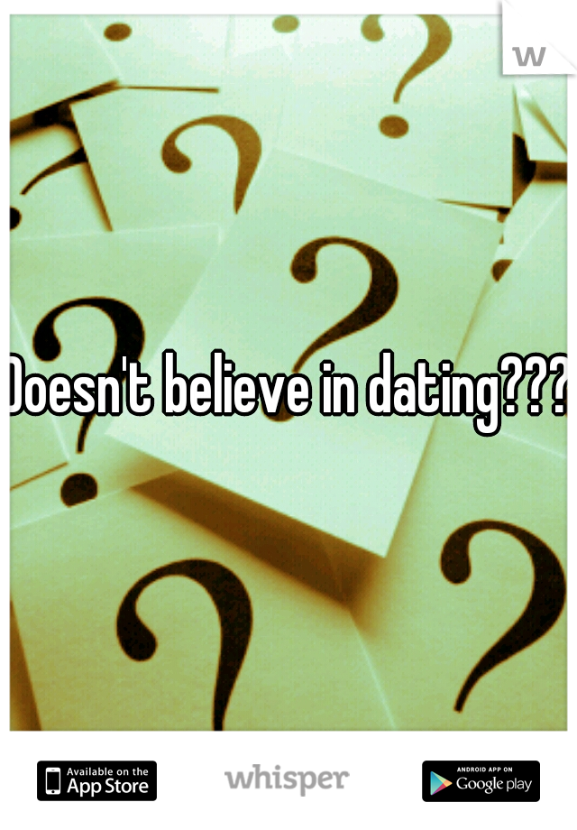 Doesn't believe in dating???