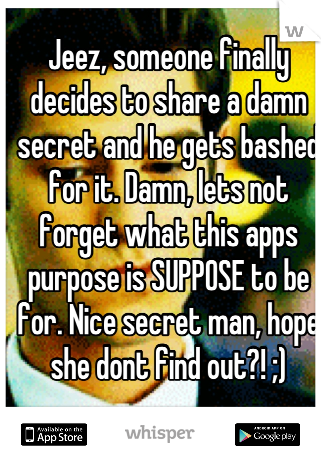 Jeez, someone finally decides to share a damn secret and he gets bashed for it. Damn, lets not forget what this apps purpose is SUPPOSE to be for. Nice secret man, hope she dont find out?! ;)