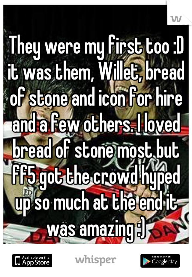 They were my first too :D it was them, Willet, bread of stone and icon for hire and a few others. I loved bread of stone most but ff5 got the crowd hyped up so much at the end it was amazing :)