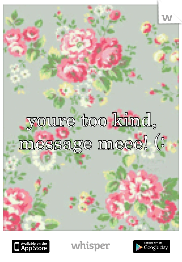 youre too kind, message meee! (: