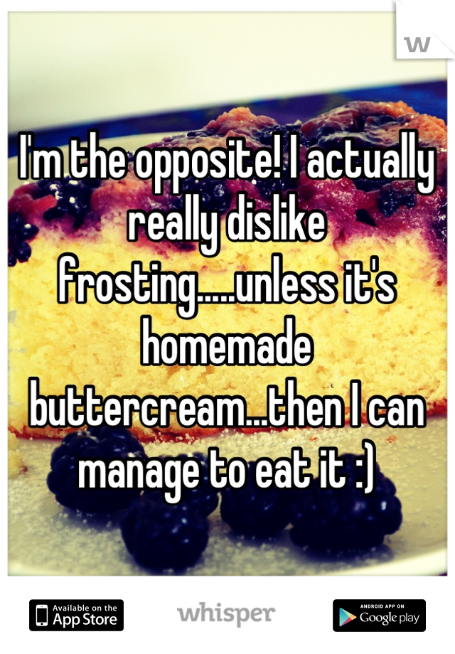 I'm the opposite! I actually really dislike frosting.....unless it's homemade buttercream...then I can manage to eat it :)