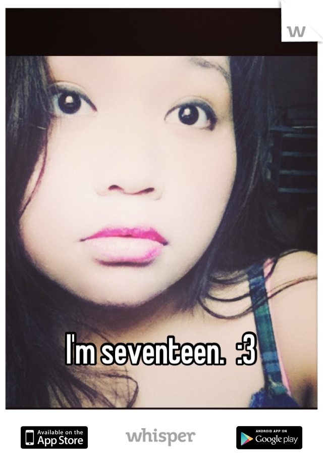 I'm seventeen.  :3