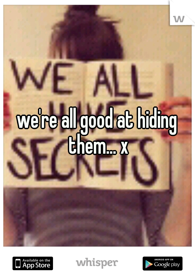 we're all good at hiding them... x