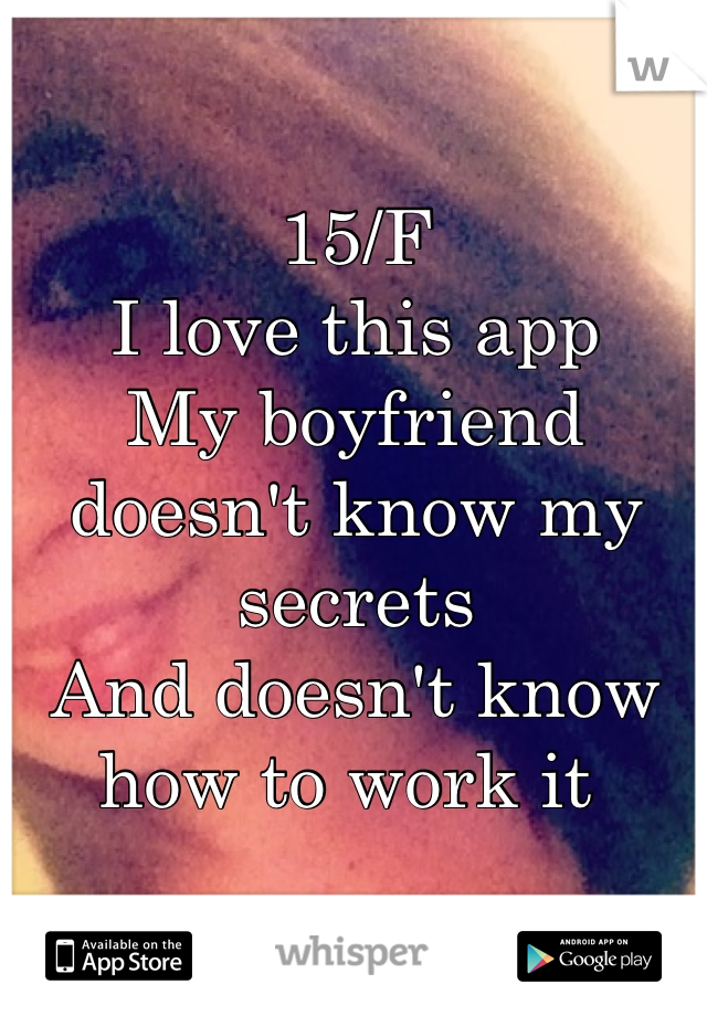 15/F
I love this app 
My boyfriend doesn't know my secrets
And doesn't know how to work it 